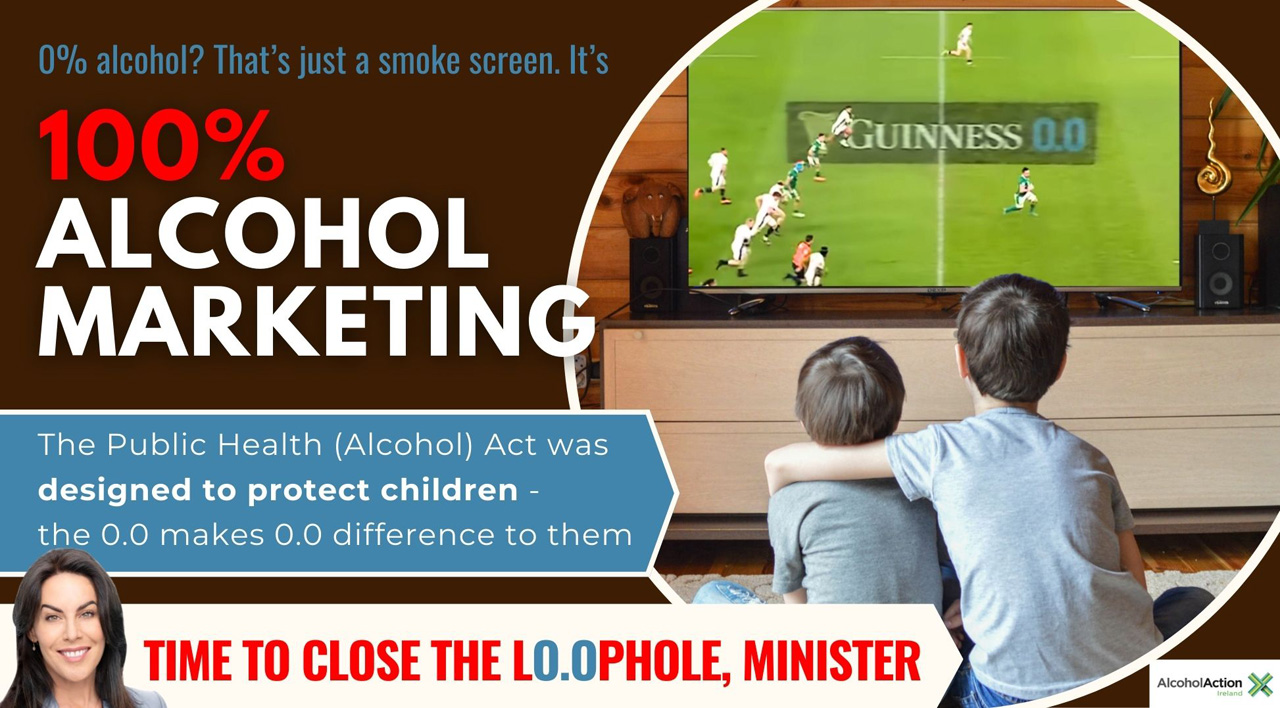 Zwei Kinder sitzen auf dem Boden vor einem Fernseher und schauen ein Rugby-Spiel, bei dem eine Werbung für 'Guinness 0.0' auf dem Spielfeld zu sehen ist. Groß in roter und weißer Schrift steht: '100% ALCOHOL MARKETING'. Darüber der Satz: '0% alcohol? That’s just a smoke screen.' Ein blauer Kasten darunter betont, dass das Public Health (Alcohol) Act dazu gedacht ist, Kinder zu schützen – 'die 0.0 macht für sie keinen Unterschied'. Unten fordert ein roter Banner: 'Time to close the loophole, Minister'. In der Ecke ist das Logo von Alcohol Action Ireland.