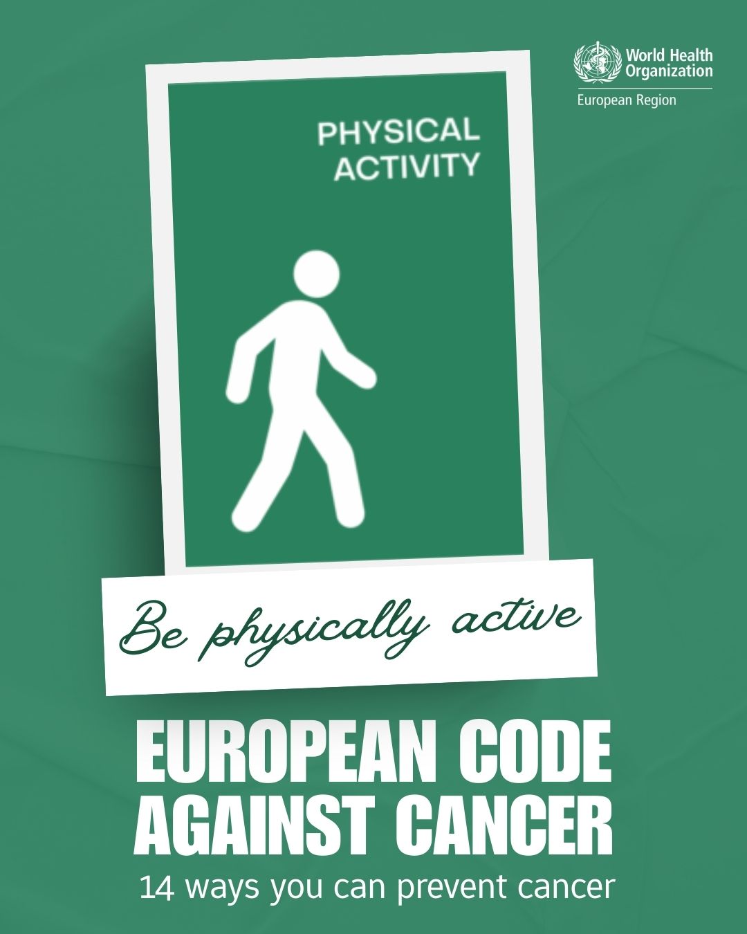 Infografik der World Health Organization European Region, das zur körperlichen Aktivität im Rahmen der Krebsprävention aufruft. Sie zeigt ein grünes Schild mit einem weißen Piktogramm einer gehenden Person und dem Text 'PHYSICAL ACTIVITY'. Darunter steht 'Be physically active' und der Titel 'EUROPEAN CODE AGAINST CANCER: 14 ways you can prevent cancer'.