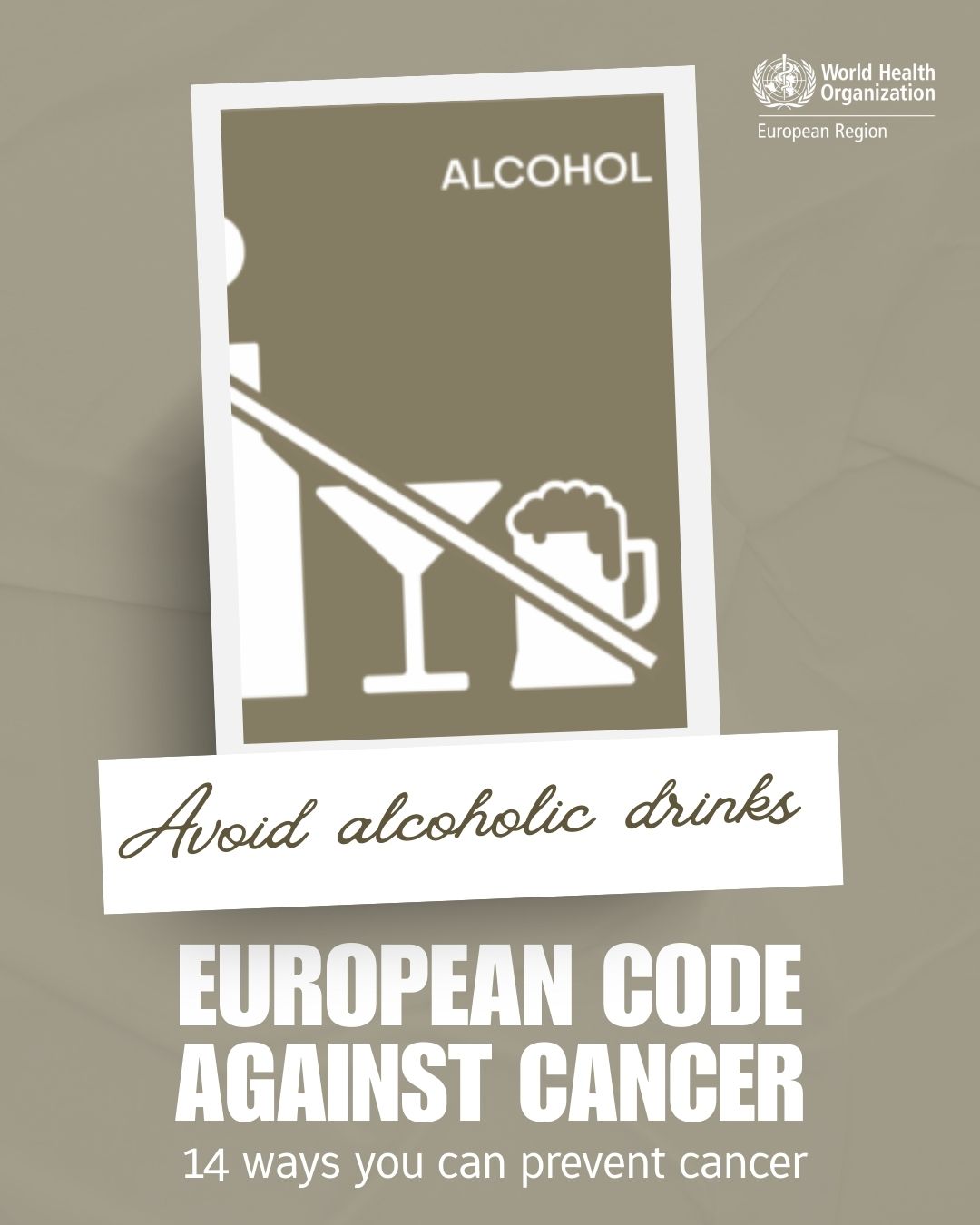 Infografik der World Health Organization (WHO) European Region mit dem Titel 'European Code Against Cancer', die den Rat gibt, alkoholische Getränke zu vermeiden, als eine von 14 Möglichkeiten, Krebs vorzubeugen. Eine Grafik zeigt durchgestrichene alkoholische Getränke mit der Aufschrift 'Avoid alcoholic drinks'. Darunter steht in großen Buchstaben: 'EUROPEAN CODE AGAINST CANCER - 14 ways you can prevent cancer'.